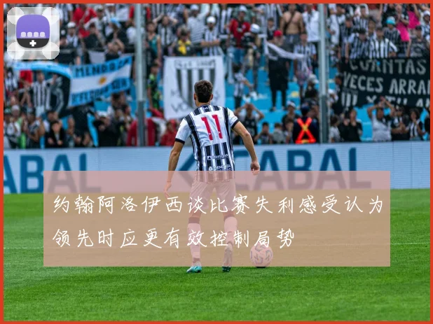 约翰阿洛伊西谈比赛失利感受认为领先时应更有效控制局势